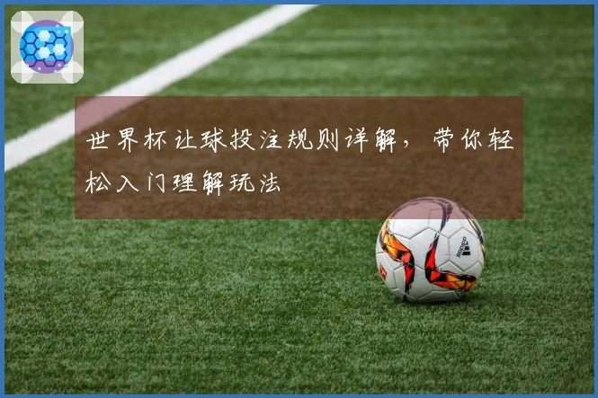 世界杯让球投注规则详解，带你轻松入门理解玩法