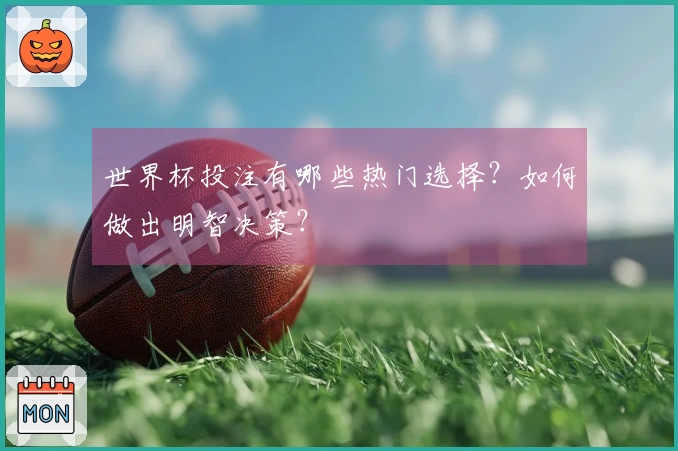世界杯投注有哪些热门选择？如何做出明智决策？