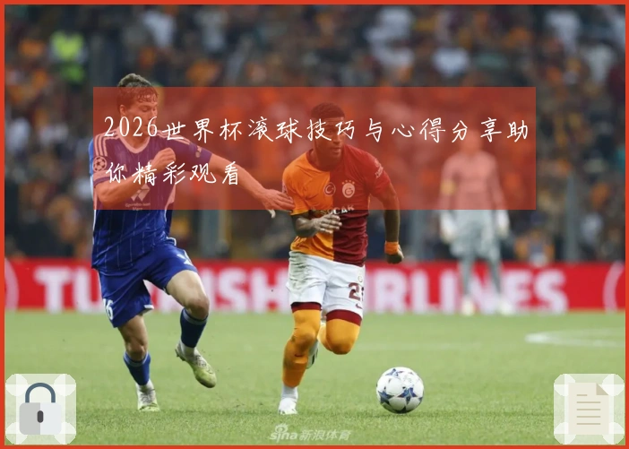 2026世界杯滚球技巧与心得分享助你精彩观看