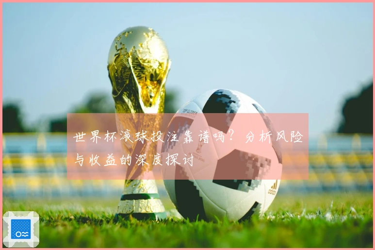 世界杯滚球投注靠谱吗？分析风险与收益的深度探讨