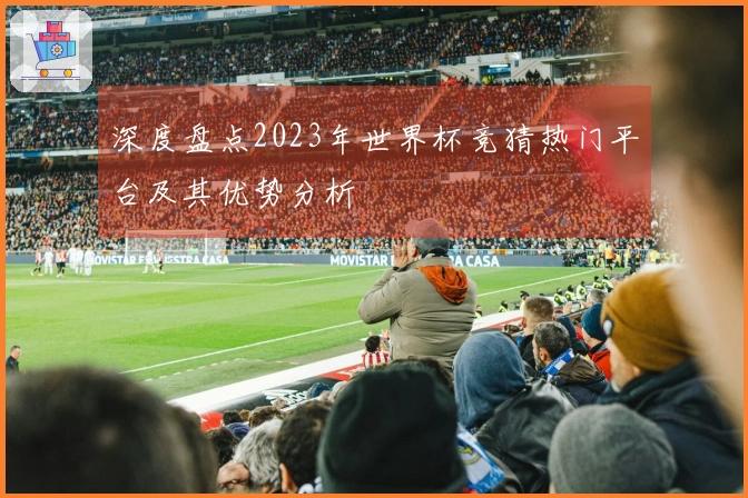 深度盘点2023年世界杯竞猜热门平台及其优势分析