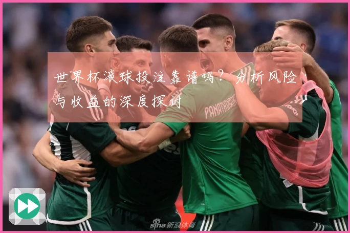 世界杯滚球投注靠谱吗？分析风险与收益的深度探讨