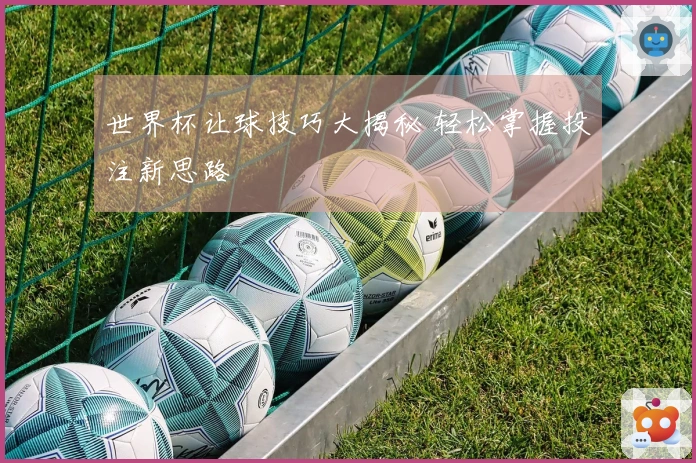 世界杯让球技巧大揭秘 轻松掌握投注新思路