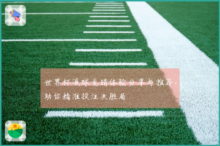 世界杯滚球竞猜体验分享与推荐，助你精准投注决胜局